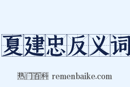夏建忠反义词是什么意思的图片